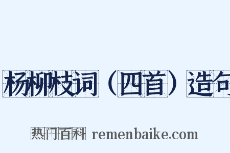 杨柳枝词（四首）造句是什么意思的图片